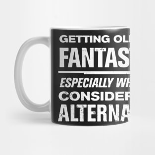 Getting Older is Fantastic! Consider the Alternative Mug